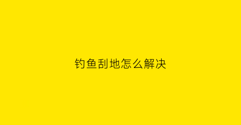 钓鱼刮地怎么解决