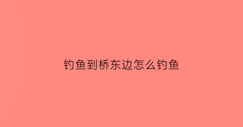 钓鱼到桥东边怎么钓鱼(钓鱼在桥边好钓吗)