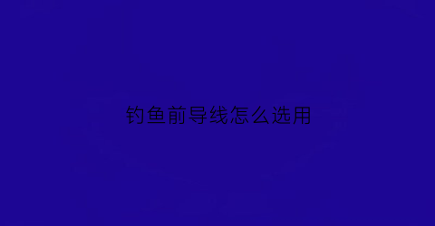 钓鱼前导线怎么选用(前导线怎么绑鱼钩)