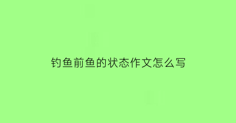 钓鱼前鱼的状态作文怎么写