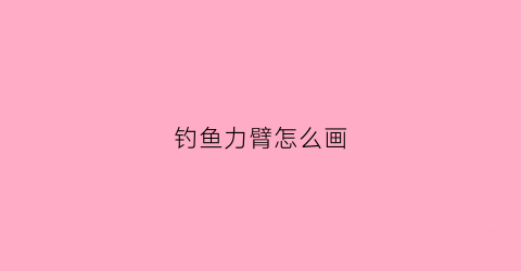 钓鱼力臂怎么画(钓鱼时的动力臂和阻力臂怎么画)