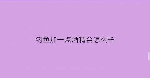 钓鱼加一点酒精会怎么样