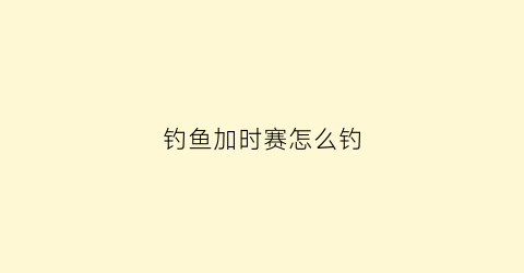 “钓鱼加时赛怎么钓(加时赛一般加多久)