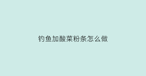 钓鱼加酸菜粉条怎么做(钓鱼加酸菜粉条怎么做的)