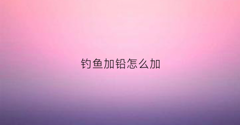 钓鱼加铅怎么加(鱼钩加铅调漂视频)