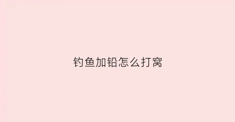 钓鱼加铅怎么打窝(钓鱼加铅怎么打窝视频)