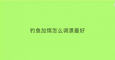 “钓鱼加饵怎么调漂最好(钓鱼饵料怎么加水)