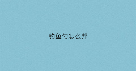 钓鱼勺怎么邦(钓鱼钩的邦法视频)
