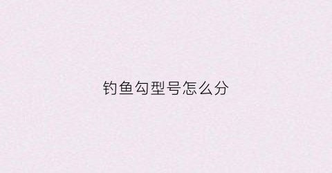 钓鱼勾型号怎么分(钓鱼鱼钩型号)