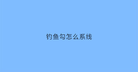 钓鱼勾怎么系线(钓鱼勾怎么绑)