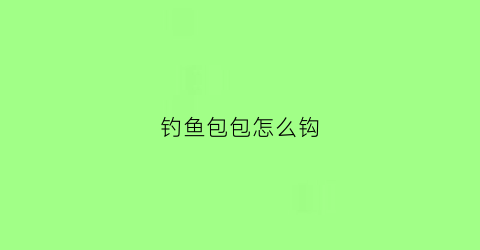 钓鱼包包怎么钩(钓包包的花样)