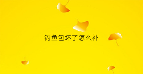钓鱼包坏了怎么补(钓鱼包坏了怎么补救)