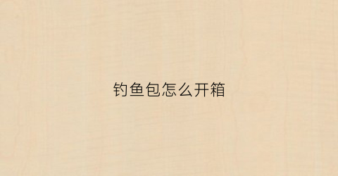 钓鱼包怎么开箱(简易钓鱼包)