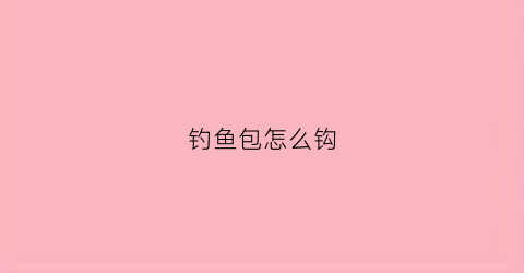 钓鱼包怎么钩(钓鱼包怎么做)