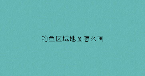 钓鱼区域地图怎么画(钓鱼区域地图怎么画的)