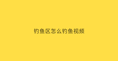 钓鱼区怎么钓鱼视频(钓鱼区怎么钓鱼视频教程)