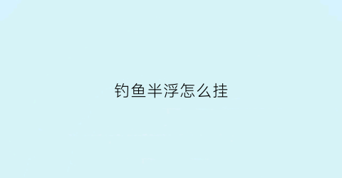 钓鱼半浮怎么挂(半浮水钓鱼方法)