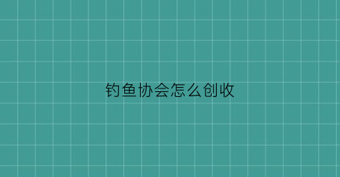 “钓鱼协会怎么创收(钓鱼协会怎么创收的)