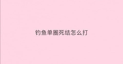 钓鱼单圈死结怎么打(单钓鱼钩怎么绑法)