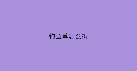 钓鱼单怎么折(钓鱼怎么折纸)