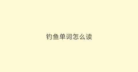 钓鱼单词怎么读(钓鱼这个单词怎么写)
