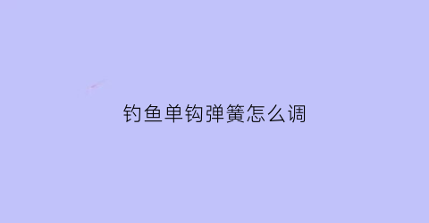 钓鱼单钩弹簧怎么调