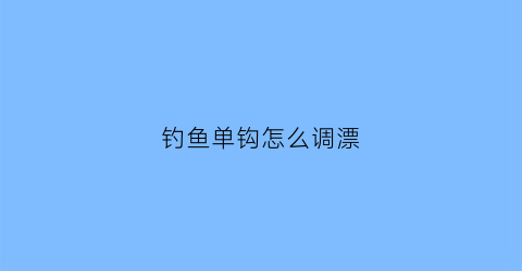 钓鱼单钩怎么调漂