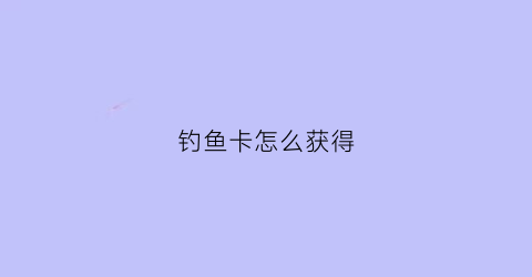 钓鱼卡怎么获得(钓鱼vip卡片图片大全)