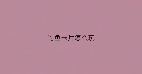 钓鱼卡片怎么玩(钓鱼卡片怎么玩视频教程)