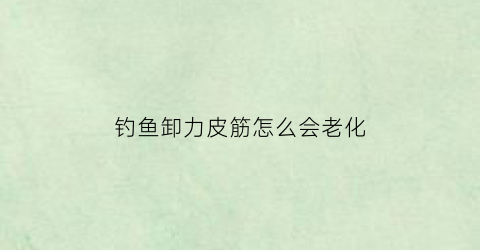 钓鱼卸力皮筋怎么会老化(长竿卸力皮筋外置绑法视频)