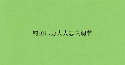 钓鱼压力太大怎么调节(大气压力钓鱼)