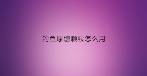 钓鱼原塘颗粒怎么用