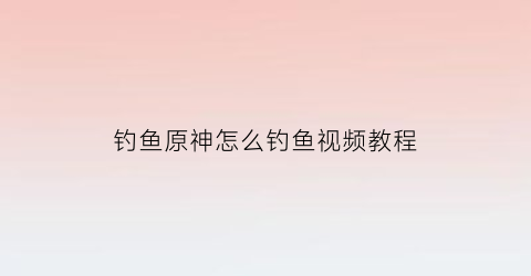 钓鱼原神怎么钓鱼视频教程