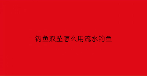 钓鱼双坠怎么用流水钓鱼