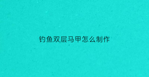钓鱼双层马甲怎么制作(钓鱼双层马甲怎么制作的)