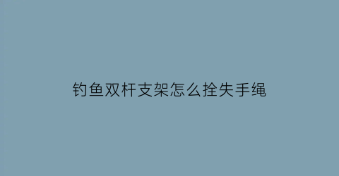 钓鱼双杆支架怎么拴失手绳(手竿双支架)