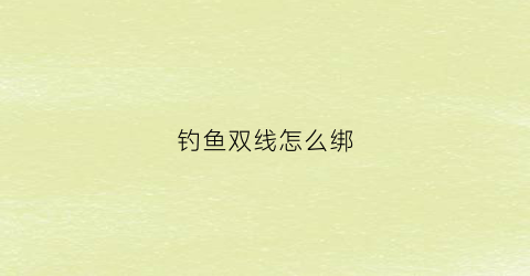钓鱼双线怎么绑(双线绑钩)