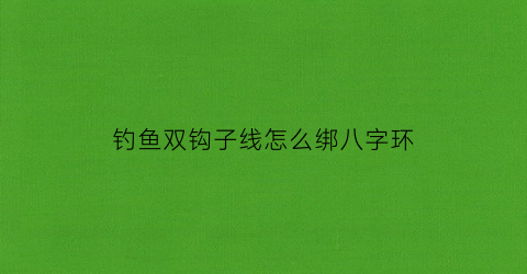钓鱼双钩子线怎么绑八字环