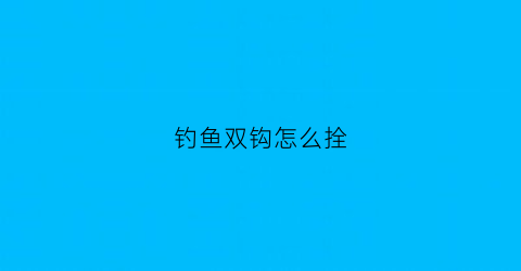 钓鱼双钩怎么拴(钓鱼双钩怎么拴线视频)