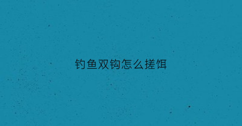 钓鱼双钩怎么搓饵(搓饵双钩在水底的状态)