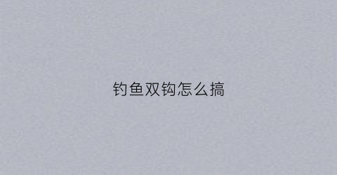 钓鱼双钩怎么搞(钓鱼双钓钩做法)