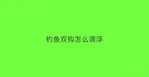 钓鱼双钩怎么调浮(双钩鱼漂怎么调才是最佳效果)