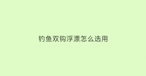 钓鱼双钩浮漂怎么选用(钓鱼双钩调漂的正确方法)