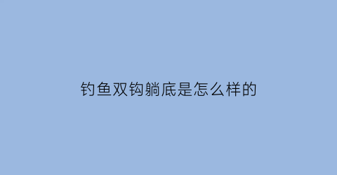 钓鱼双钩躺底是怎么样的(双钩躺底调漂方法)