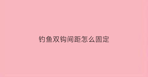钓鱼双钩间距怎么固定(双钩钩距的选择)