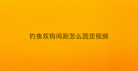 钓鱼双钩间距怎么固定视频(钓鱼双钩间距怎么固定视频教程)