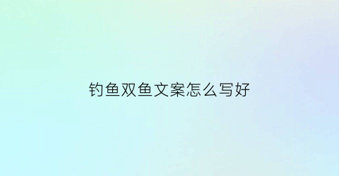 钓鱼双鱼文案怎么写好(钓鱼文案大全)