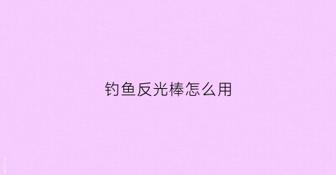 钓鱼反光棒怎么用(钓鱼反光买什么眼镜好)