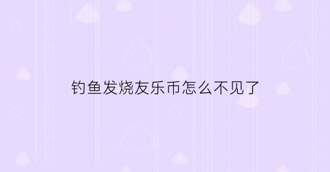 “钓鱼发烧友乐币怎么不见了(钓鱼发烧友金币有什么用)