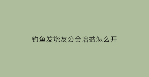 钓鱼发烧友公会增益怎么开(钓鱼发烧友公会宝箱攻略)